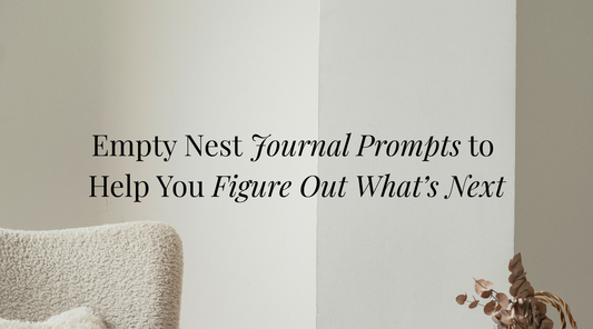 Empty Nest Journal Prompts to Help You Figure Out What’s Next