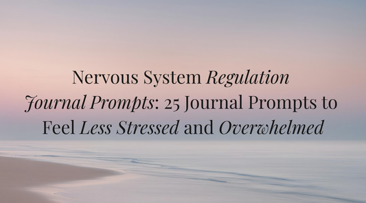 25 Nervous System Regulation Journal Prompts to Feel Less Stressed and Overwhelmed