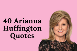 40 Inspirational Arianna Huffington Quotes On Success and Self-Care