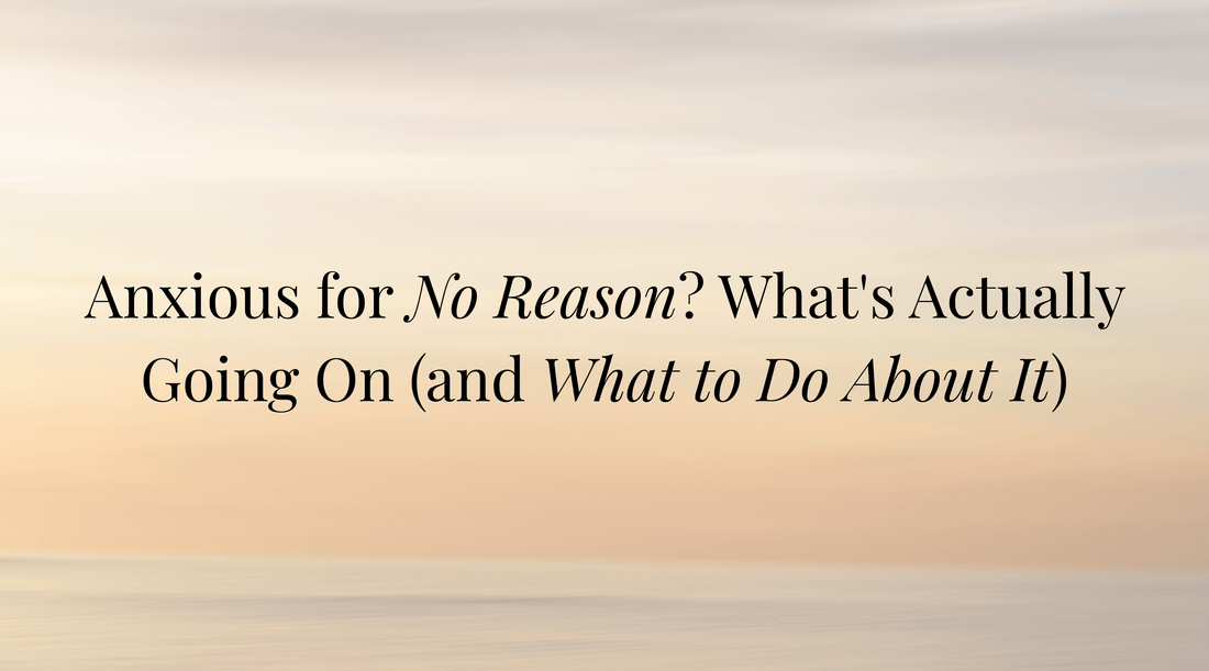 Anxious for No Reason? What's Actually Going On (and What to Do About It)
