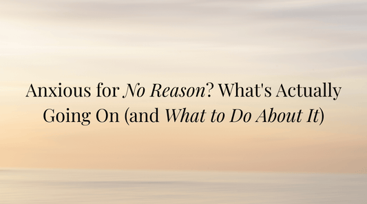 Anxious for No Reason? What's Actually Going On (and What to Do About It)